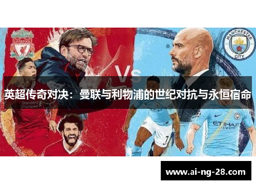 英超传奇对决:曼联与利物浦的世纪对抗与永恒宿命 英超传奇对决:曼联与利物浦的世纪对抗与永恒宿命
