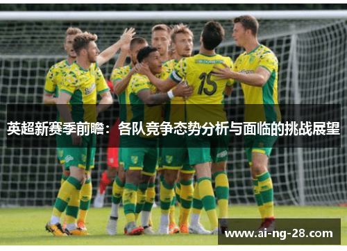 英超新赛季前瞻:各队竞争态势分析与面临的挑战展望 英超新赛季前瞻:各队竞争态势分析与面临的挑战展望