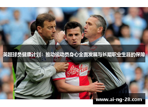 英超球员健康计划:推动运动员身心全面发展与长期职业生涯的保障 英超球员健康计划:推动运动员身心全面发展与长期职业生涯的保障