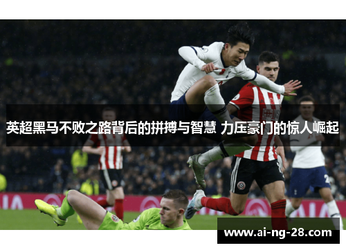 英超黑马不败之路背后的拼搏与智慧 力压豪门的惊人崛起