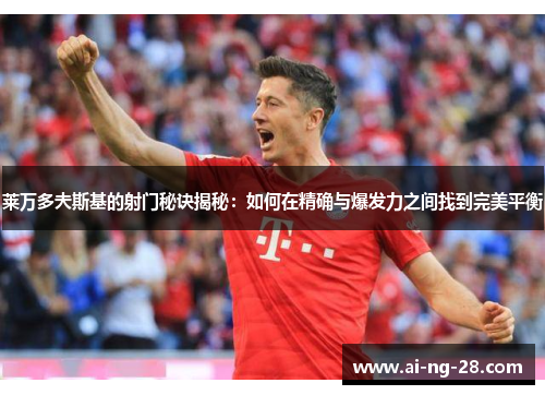 莱万多夫斯基的射门秘诀揭秘:如何在精确与爆发力之间找到完美平衡 莱万多夫斯基的射门秘诀揭秘:如何在精确与爆发力之间找到完美平衡