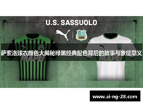 萨索洛球衣颜色大揭秘绿黑经典配色背后的故事与象征意义 萨索洛球衣颜色大揭秘绿黑经典配色背后的故事与象征意义