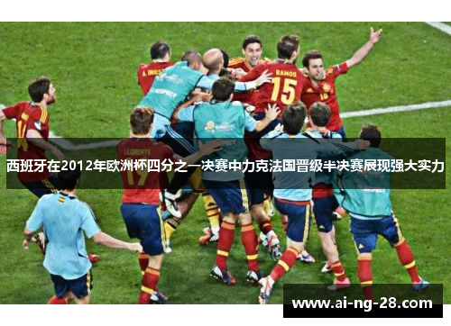 西班牙在2012年欧洲杯四分之一决赛中力克法国晋级半决赛展现强大实力 西班牙在2012年欧洲杯四分之一决赛中力克法国晋级半决赛展现强大实力