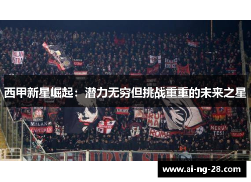 西甲新星崛起:潜力无穷但挑战重重的未来之星 西甲新星崛起:潜力无穷但挑战重重的未来之星