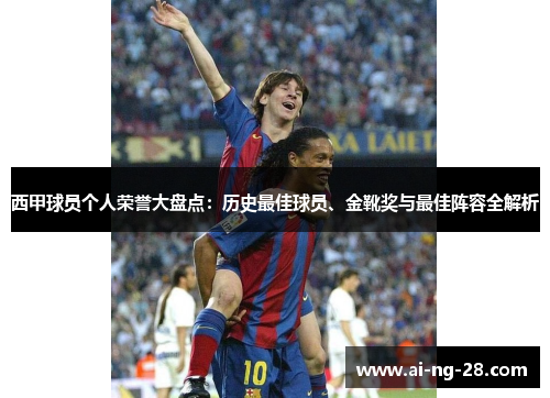 西甲球员个人荣誉大盘点:历史最佳球员、金靴奖与最佳阵容全解析 西甲球员个人荣誉大盘点:历史最佳球员、金靴奖与最佳阵容全解析