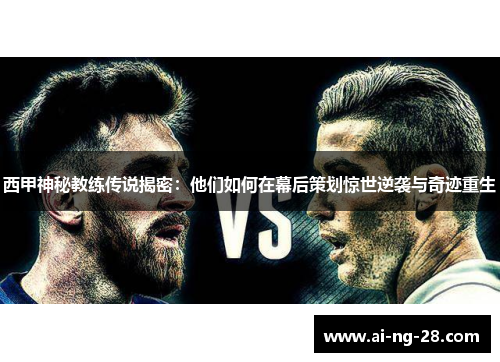 西甲神秘教练传说揭密：他们如何在幕后策划惊世逆袭与奇迹重生