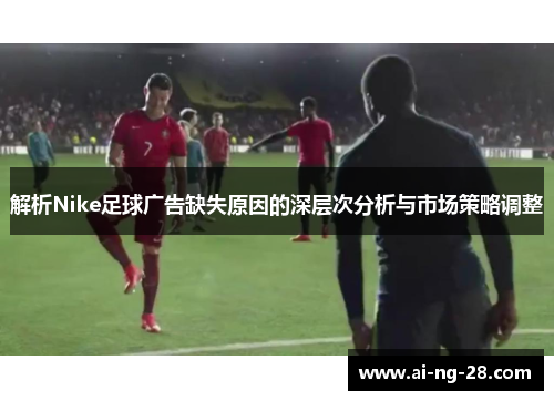 解析Nike足球广告缺失原因的深层次分析与市场策略调整