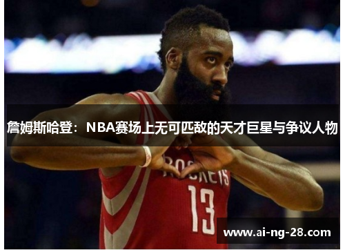 詹姆斯哈登:NBA赛场上无可匹敌的天才巨星与争议人物 詹姆斯哈登:NBA赛场上无可匹敌的天才巨星与争议人物