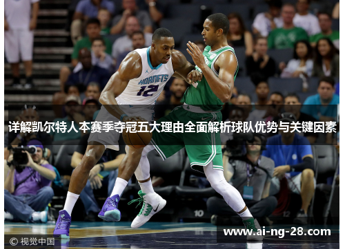 详解凯尔特人本赛季夺冠五大理由全面解析球队优势与关键因素 详解凯尔特人本赛季夺冠五大理由全面解析球队优势与关键因素