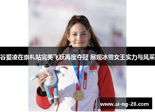 谷爱凌在崇礼站完美飞跃再度夺冠 展现冰雪女王实力与风采 谷爱凌在崇礼站完美飞跃再度夺冠 展现冰雪女王实力与风采