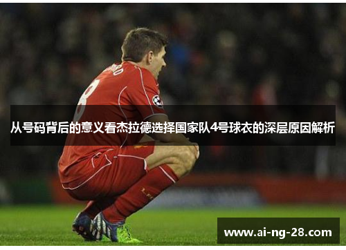 从号码背后的意义看杰拉德选择国家队4号球衣的深层原因解析