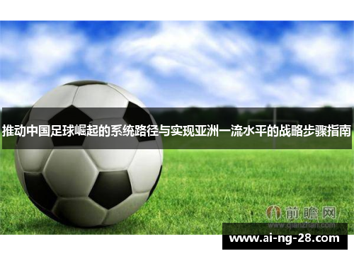 推动中国足球崛起的系统路径与实现亚洲一流水平的战略步骤指南 推动中国足球崛起的系统路径与实现亚洲一流水平的战略步骤指南