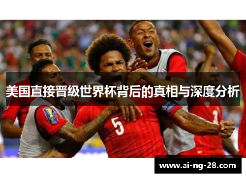 美国直接晋级世界杯背后的真相与深度分析 美国直接晋级世界杯背后的真相与深度分析