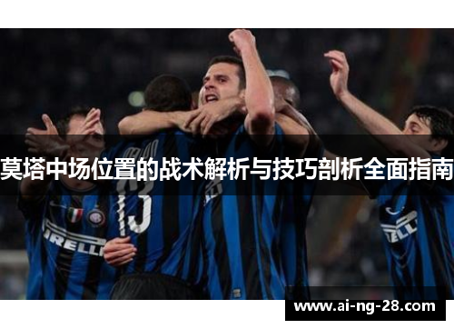 莫塔中场位置的战术解析与技巧剖析全面指南 莫塔中场位置的战术解析与技巧剖析全面指南