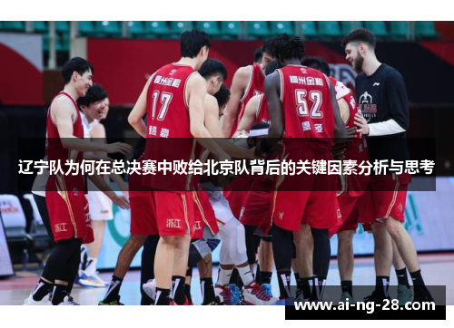 辽宁队为何在总决赛中败给北京队背后的关键因素分析与思考 辽宁队为何在总决赛中败给北京队背后的关键因素分析与思考