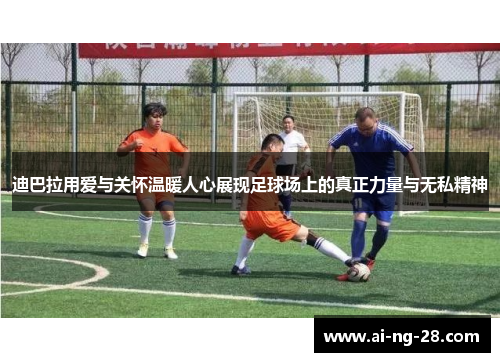 迪巴拉用爱与关怀温暖人心展现足球场上的真正力量与无私精神 迪巴拉用爱与关怀温暖人心展现足球场上的真正力量与无私精神