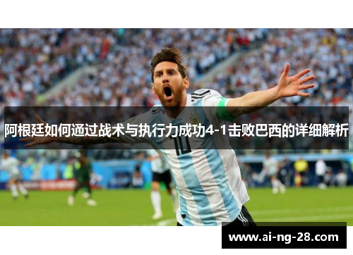 阿根廷如何通过战术与执行力成功4-1击败巴西的详细解析 阿根廷如何通过战术与执行力成功4-1击败巴西的详细解析