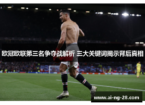 欧冠欧联第三名争夺战解析 三大关键词揭示背后真相 欧冠欧联第三名争夺战解析 三大关键词揭示背后真相