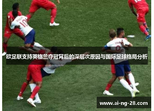 欧足联支持英格兰夺冠背后的深层次原因与国际足球格局分析 欧足联支持英格兰夺冠背后的深层次原因与国际足球格局分析