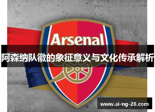 阿森纳队徽的象征意义与文化传承解析 阿森纳队徽的象征意义与文化传承解析