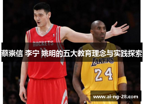 蔡崇信 李宁 姚明的五大教育理念与实践探索