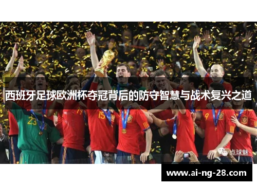 西班牙足球欧洲杯夺冠背后的防守智慧与战术复兴之道