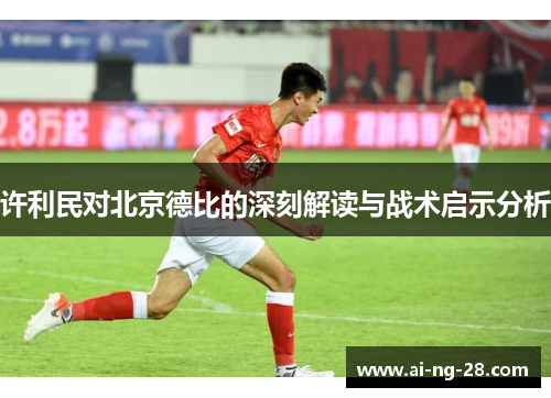 许利民对北京德比的深刻解读与战术启示分析