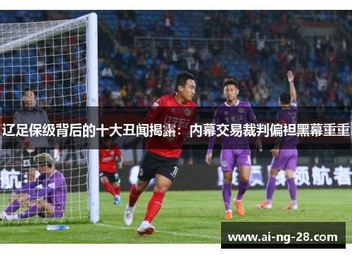 辽足保级背后的十大丑闻揭露:内幕交易裁判偏袒黑幕重重 辽足保级背后的十大丑闻揭露:内幕交易裁判偏袒黑幕重重