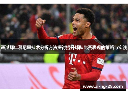 通过拜仁慕尼黑技术分析方法探讨提升球队比赛表现的策略与实践