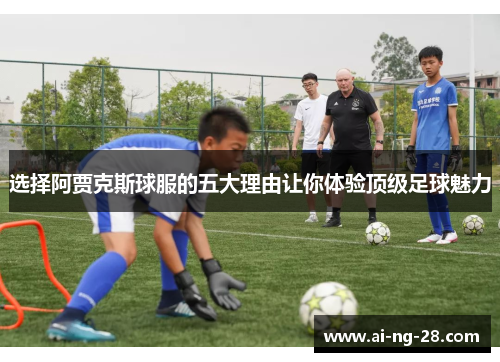 选择阿贾克斯球服的五大理由让你体验顶级足球魅力