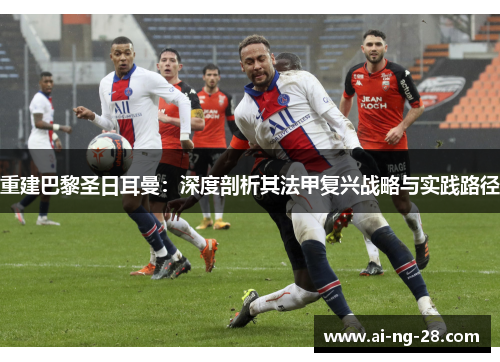重建巴黎圣日耳曼：深度剖析其法甲复兴战略与实践路径
