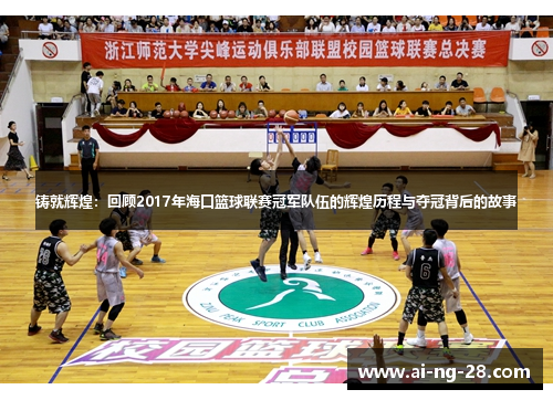 铸就辉煌：回顾2017年海口篮球联赛冠军队伍的辉煌历程与夺冠背后的故事