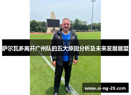 萨尔瓦多离开广州队的五大原因分析及未来发展展望