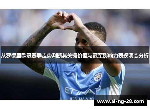 从罗德里欧冠赛季走势判断其关键价值与冠军影响力表现演变分析