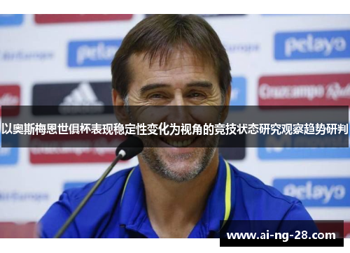 以奥斯梅恩世俱杯表现稳定性变化为视角的竞技状态研究观察趋势研判