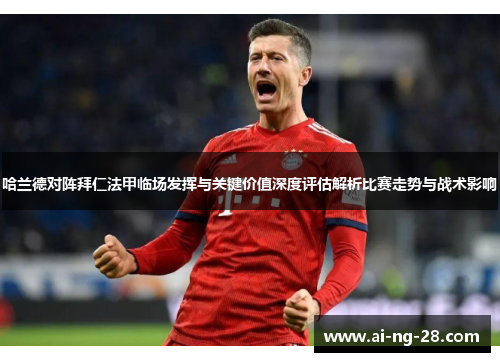哈兰德对阵拜仁法甲临场发挥与关键价值深度评估解析比赛走势与战术影响