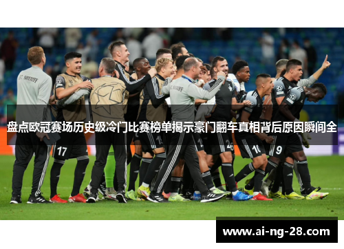 盘点欧冠赛场历史级冷门比赛榜单揭示豪门翻车真相背后原因瞬间全