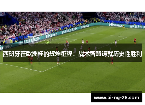 西班牙在欧洲杯的辉煌征程:战术智慧铸就历史性胜利 西班牙在欧洲杯的辉煌征程:战术智慧铸就历史性胜利