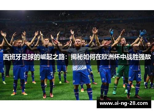 西班牙足球的崛起之路：揭秘如何在欧洲杯中战胜强敌