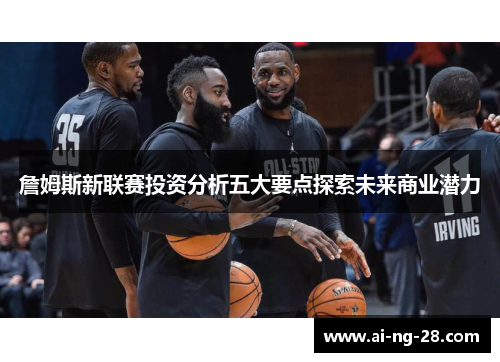 詹姆斯新联赛投资分析五大要点探索未来商业潜力