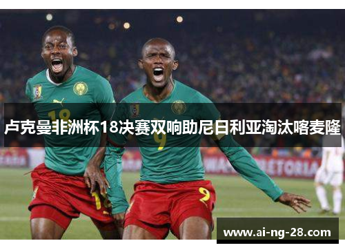卢克曼非洲杯18决赛双响助尼日利亚淘汰喀麦隆