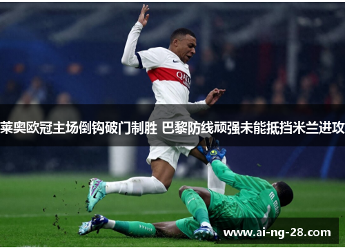 莱奥欧冠主场倒钩破门制胜 巴黎防线顽强未能抵挡米兰进攻