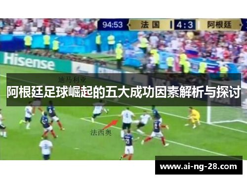 阿根廷足球崛起的五大成功因素解析与探讨 阿根廷足球崛起的五大成功因素解析与探讨