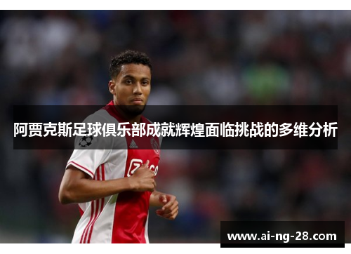 阿贾克斯足球俱乐部成就辉煌面临挑战的多维分析