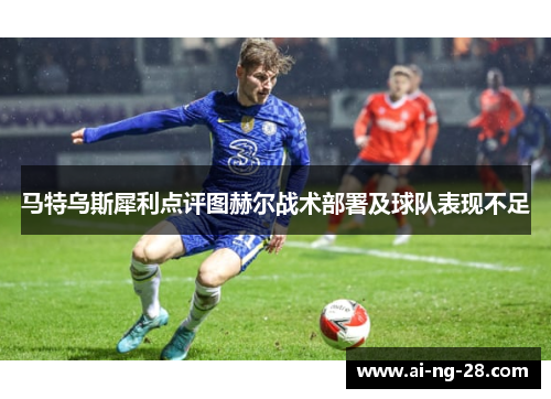 马特乌斯犀利点评图赫尔战术部署及球队表现不足 马特乌斯犀利点评图赫尔战术部署及球队表现不足