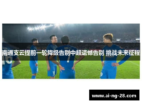 南通支云提前一轮降级告别中超遗憾告别 挑战未来征程